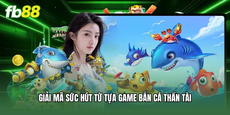 Giải mã sức hút từ tựa game bắn cá thần tài