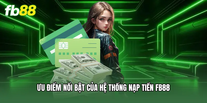 Ưu điểm nổi bật của hệ thống nạp tiền FB88