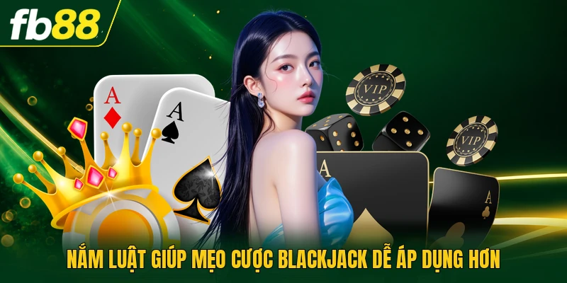 Nắm luật giúp mẹo cược blackjack dễ áp dụng hơn