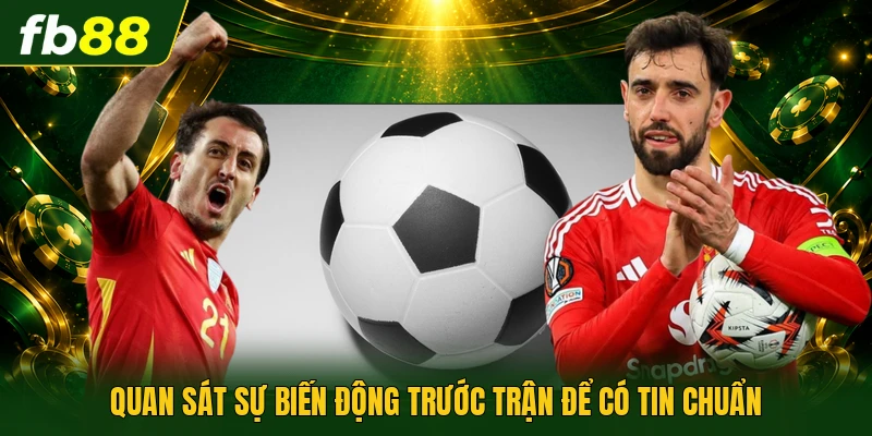 Quan sát sự biến động trước trận để có tin chuẩn