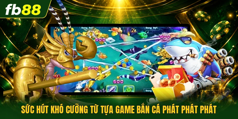 Sức hút khó cưỡng từ tựa game bắn cá phát phát phát